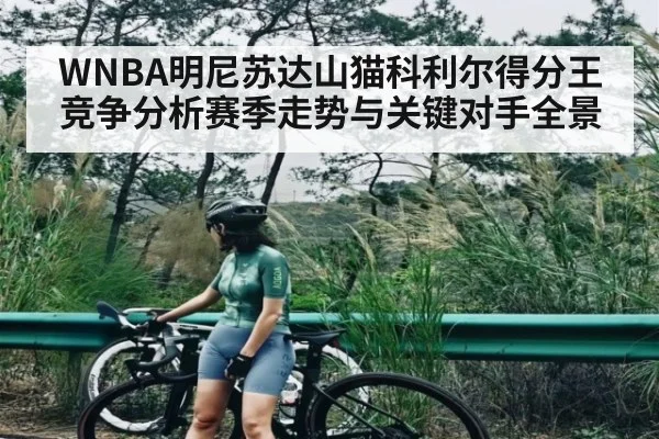 WNBA明尼苏达山猫科利尔得分王竞争分析赛季走势与关键对手全景